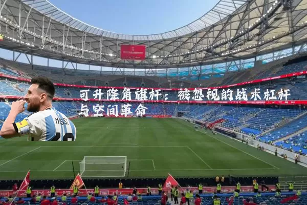 可升降角旗杆:被忽视的战术杠杆与空间革命