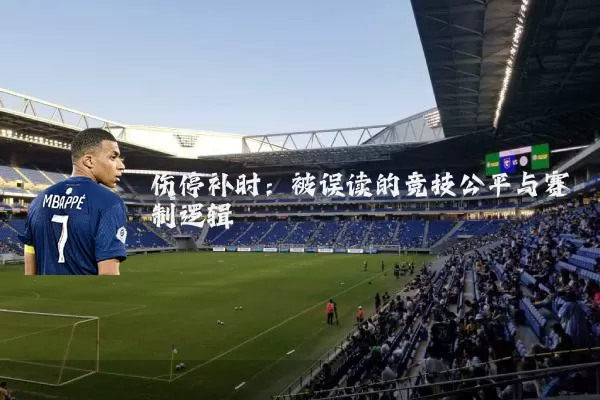 伤停补时：被误读的竞技公平与赛制逻辑