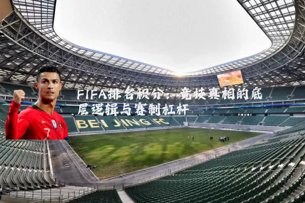 FIFA排名积分：竞技真相的底层逻辑与赛制杠杆