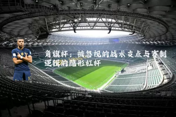 角旗杆:被忽视的战术支点与赛制逻辑的隐形杠杆
