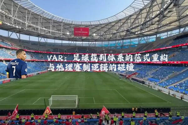 VAR：足球裁判体系的范式重构与地理赛制逻辑的碰撞