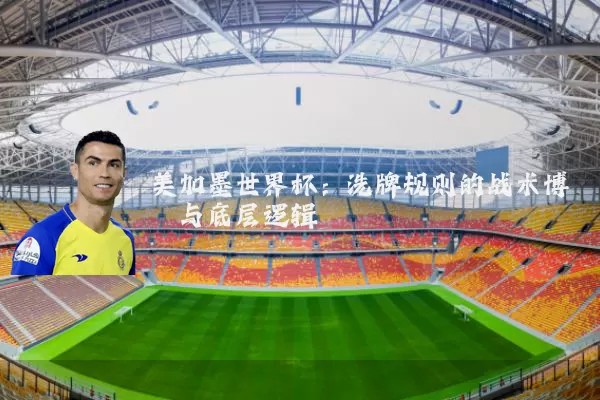 美加墨世界杯:洗牌规则的战术博弈与底层逻辑