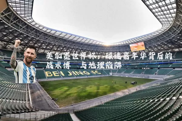 美加墨世界杯：球迷嘉年华背后的战术博弈与地理陷阱