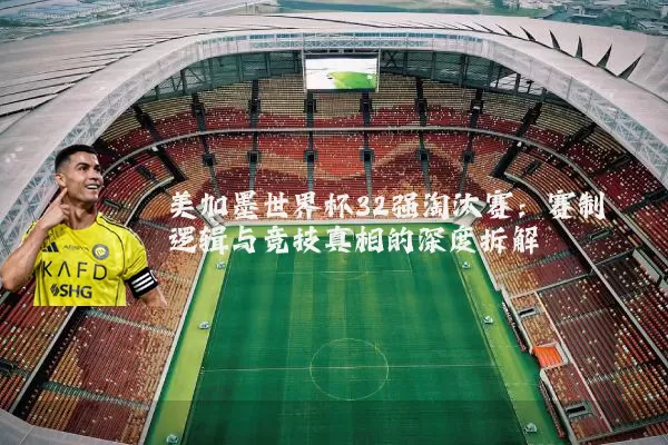 美加墨世界杯32强淘汰赛：赛制逻辑与竞技真相的深度拆解