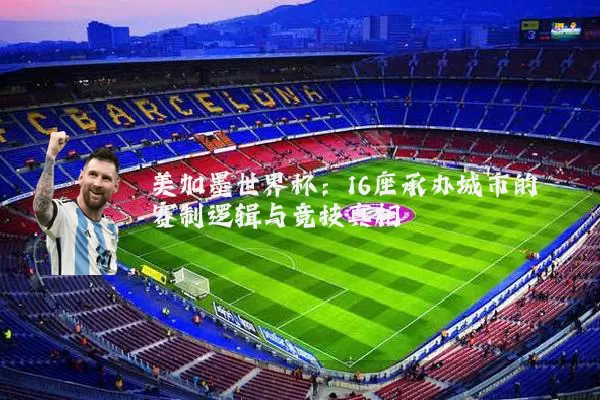 美加墨世界杯：16座承办城市的赛制逻辑与竞技真相