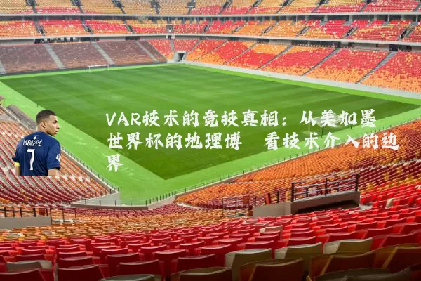 VAR技术的竞技真相:从美加墨世界杯的地理博弈看技术介入的边界