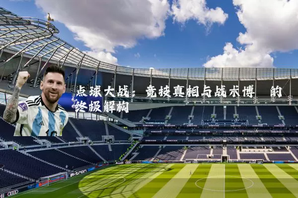 点球大战：竞技真相与战术博弈的终极解构